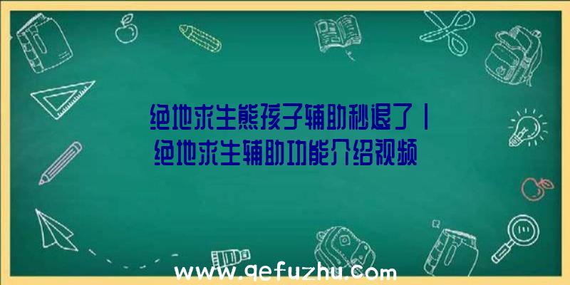 「绝地求生熊孩子辅助秒退了」|绝地求生辅助功能介绍视频